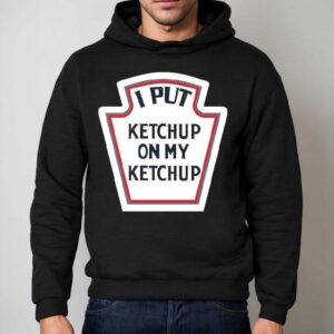 I Put Ketchup On My Ketchup Hoodie