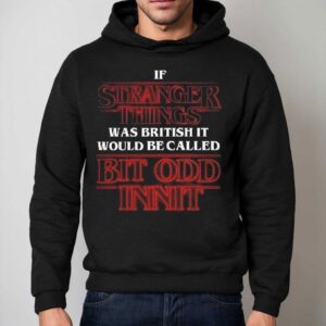 If Stranger Things Was British It Would Be Called Bit Odd Inni Hoodie