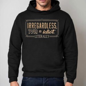 Irregardless Your A Idiot Literally Hoodie