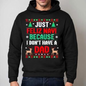 Just Feliz Navi Because I Don't Have A Dad Ugly Xmas Shirt 2 Just Feliz Navi Because I Don T Have A Dad Ugly Xmas Hoodie