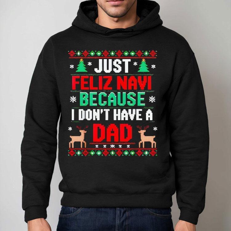 Just Feliz Navi Because I Don’t Have A Dad Ugly Xmas Shirt Just Feliz Navi Because I Don’t Have A Dad Ugly Xmas Shirt