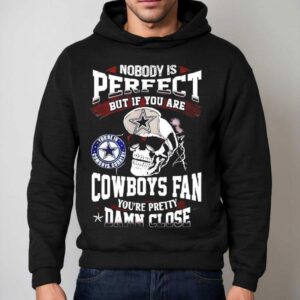Nobody Is Perfect But If You Are Dallas Cowboys Fan You Re Pretty Damn Close Skull Hoodie