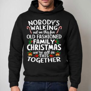 Nobody's Walking Out On This Fun Old Fashioned Family Christmas We're All In This Together Shirt 2 Nobody S Walking Out On This Fun Old Fashioned Family Christmas We Re All In This Together Hoodie