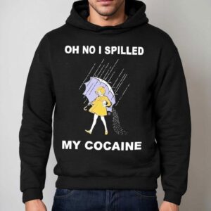 Oh No I Spilled My Cocaine Shirt 2 Oh No I Spilled My Cocaine Hoodie