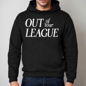 Out Of Your League Shirt 2 Out Of Your League Hoodie