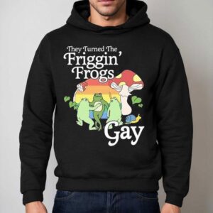 They Turned The Friggin Frogs Gay Frog Mushroom Hoodie