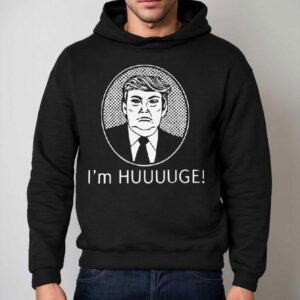 Trump I'm Huge Shirt 2 Trump I M Huge Hoodie