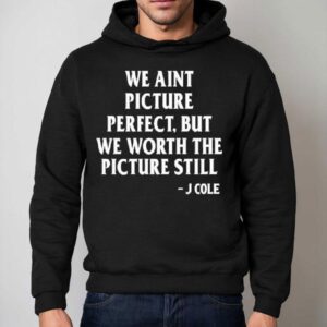 We Ain't Picture Perfect But We Worth The Picture Still J Cole Shirt 2 We Ain T Picture Perfect But We Worth The Picture Still J Cole Hoodie