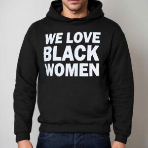 We Love Black Women Shirt 2 We Love Black Women Hoodie