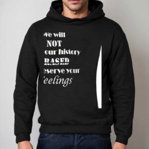 We Will Not Have Our History Erased To Preserve Your Feelings Hoodie