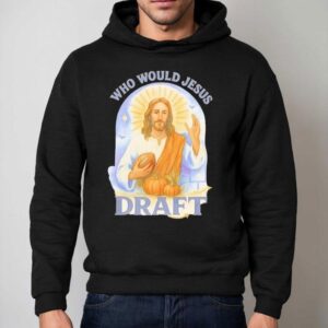 Who Would Jesus Holding Football Draft Shirt 2 Who Would Jesus Holding Football Draf Hoodie