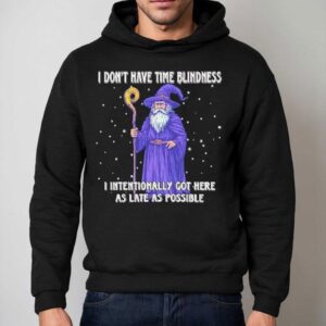 Wizard I Don’t Have Time Blindness I Intentionally Got Here As Late As Possible Shirt 2 Wizard I Don T Have Time Blindness I Intentionally Got Here As Late As Possible Hoodie