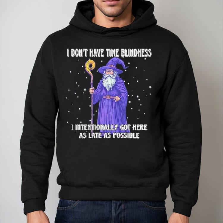 Wizard I Don’t Have Time Blindness I Intentionally Got Here As Late As Possible Shirt Wizard I Don’t Have Time Blindness I Intentionally Got Here As Late As Possible Shirt
