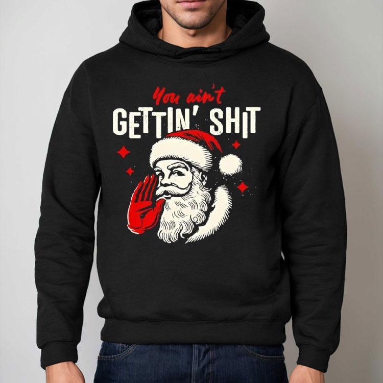 You Ain’t Gettin’ Shit Funny Christmas Santa Shirt You Ain’t Gettin’ Shit Funny Christmas Santa Shirt