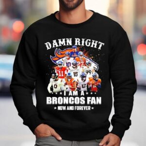 Damn Right I Am A Denver Broncos Nfl Team Fan Now Forever Shirt 3 Damn Right I Am A Denver Broncos Nfl Team Fan Now Forever Sweatshirt