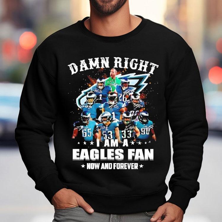 Damn Right I Am A Philadelphia Eagles Nfl Team Fan Now Forever Shirt Damn Right I Am A Philadelphia Eagles Nfl Team Fan Now Forever Shirt