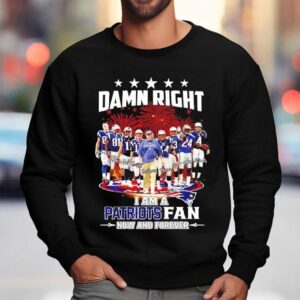 Damn Right I'm A New England Patriots Fan Now Forever Super Bowl Champions Graphic Shirt 3 Damn Right I M A New England Patriots Fan Now Forever Super Bowl Champions Graphic Sweatshirt