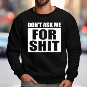 Don't Ask Me For Sht Shirt 3 Don T Ask Me For Sh Sweatshirt