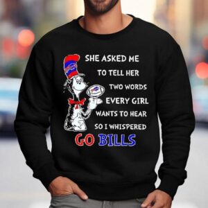 Dr. Seuss She Asked Me To Tell Her Two Words Every Girl Wants To Hear So I Whispered Go Bills Shirt 3 Dr Seuss She Asked Me To Tell Her Two Words Every Girl Wants To Hear So I Whispered Go Bills Sweatshirt