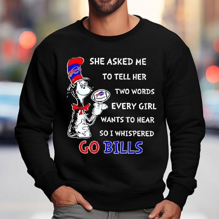 Dr. Seuss She Asked Me To Tell Her Two Words Every Girl Wants To Hear So I Whispered Go Bills Shirt Dr. Seuss She Asked Me To Tell Her Two Words Every Girl Wants To Hear So I Whispered Go Bills Shirt