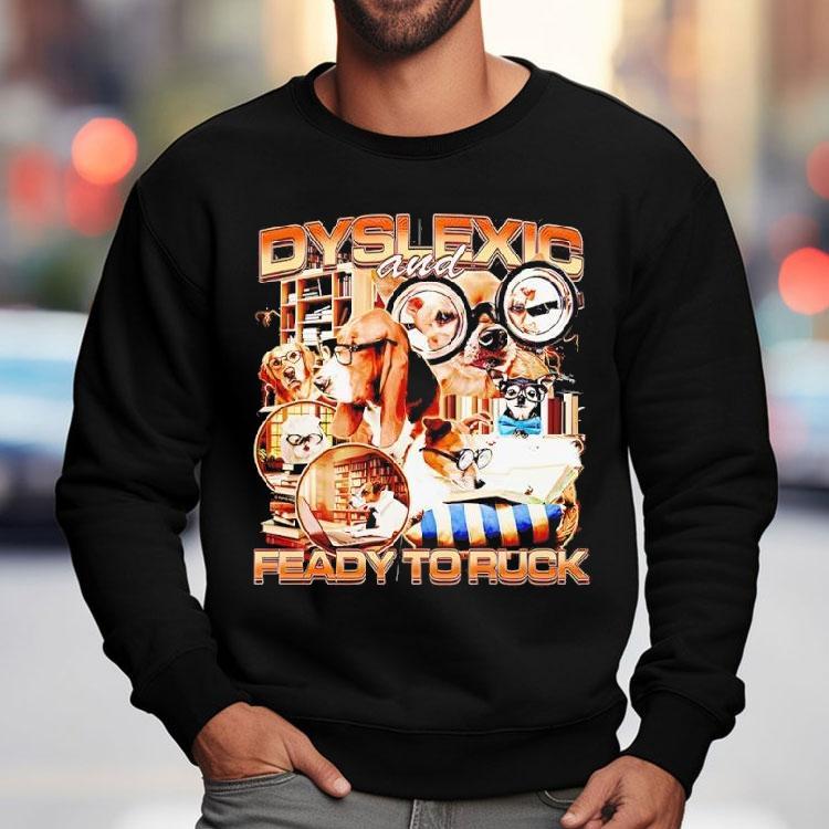 Dyslexic And Feady To Ruck Dogs Graphic Funny Shirt Dyslexic And Feady To Ruck Dogs Graphic Funny Shirt