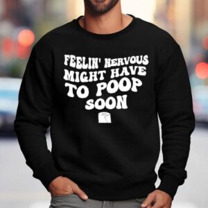 Feelin Nervous Might Have To Poop Soon Sweatshirt