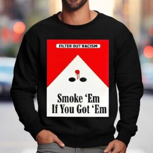 Filter Out Racism Smoke ‘em If You Got ‘em Shirt 3 Filter Out Racism Smoke Em If You Got Em Sweatshirt