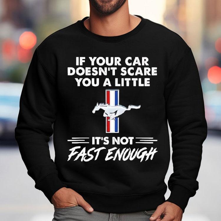 Ford Mustang If Your Car Doesn’t Scare You A Little It’s Not Fast Enough Shirt Ford Mustang If Your Car Doesn’t Scare You A Little It’s Not Fast Enough Shirt