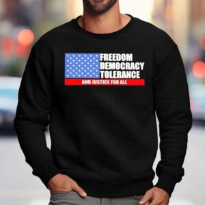 Freedom Democracy Tolerance And Justice For All Shirt 3 Freedom Democracy Tolerance And Justice For All Sweatshirt