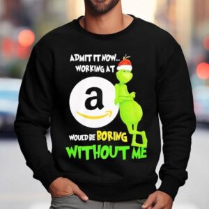 Grinch Admit It Now Working At Amazon Would Be Boring Without Me Sweatshirt