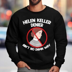 Helen Keller Denies Ain't No Way Shirt 3 Helen Keller Denies Ain T No Way Sweatshirt