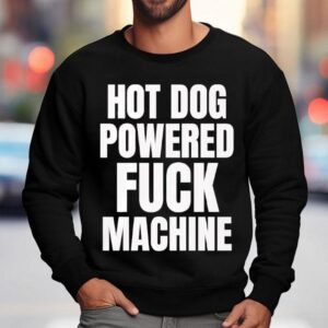 Hot Dog Powered Fuck Machine Shirt 3 Hot Dog Powered Fuck Machine Sweatshirt