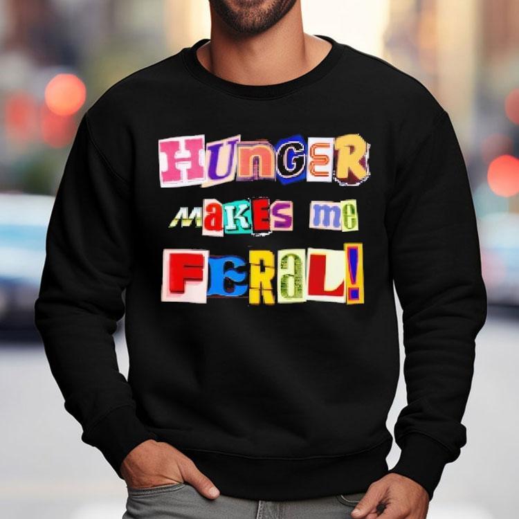 Hunger Makes Me Feral Dramatic Personality Phrase Shirt Hunger Makes Me Feral Dramatic Personality Phrase Shirt