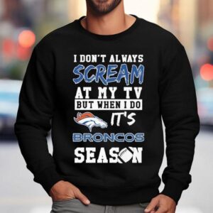 I Don T Always Scream At My Tv But When I Do It S Denver Broncos Season Sweatshirt