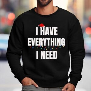 I Have Everything I Need Christmas Sweatshirt