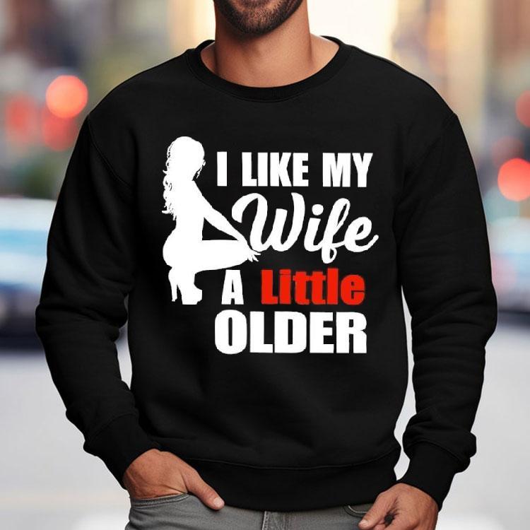 I Like My Wife A Little Older Shirt I Like My Wife A Little Older Shirt