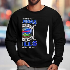 I Live In Kansas And Win Lose Or Tie I M A Die Hard Bills Fan Till I Die Sweatshirt