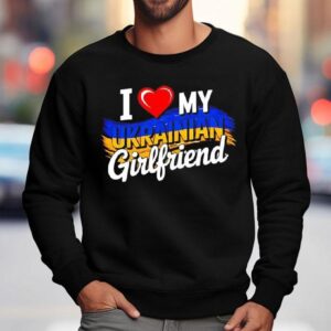 I Love My Ukrainian Girlfriend In Hear Sweatshirt