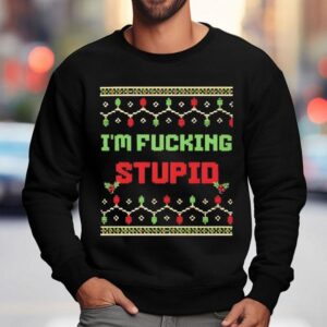 I'm Fucking Stupid Christmas Shirt 3 I M Fucking Stupid Christmas Sweatshirt
