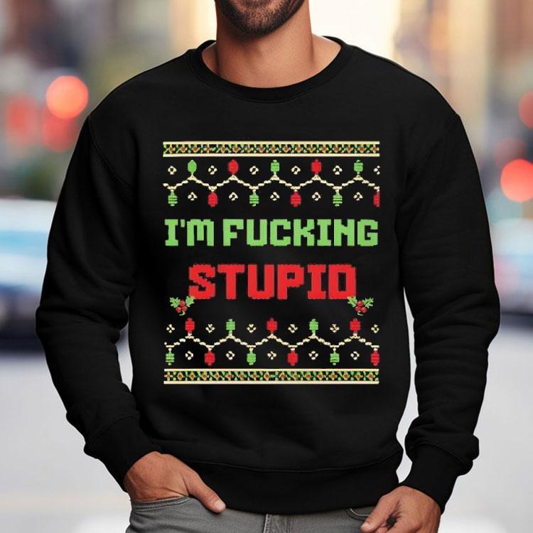 I’m Fucking Stupid Christmas Shirt I’m Fucking Stupid Christmas Shirt