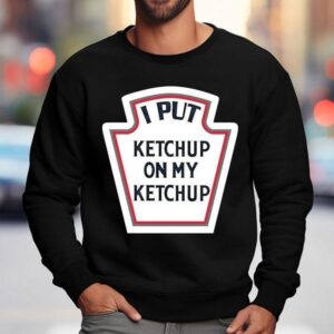 I Put Ketchup On My Ketchup Sweatshirt
