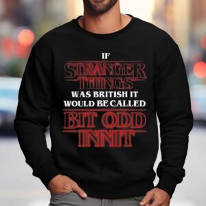If Stranger Things Was British It Would Be Called Bit Odd Inni Sweatshirt
