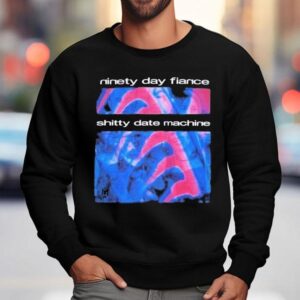 Ninety Day Fiance Shitty Date Machine Day Sweatshirt
