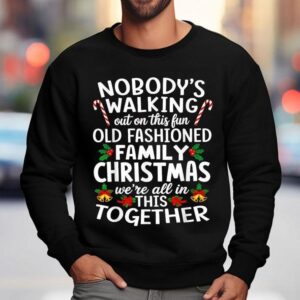 Nobody's Walking Out On This Fun Old Fashioned Family Christmas We're All In This Together Shirt 3 Nobody S Walking Out On This Fun Old Fashioned Family Christmas We Re All In This Together Sweatshirt