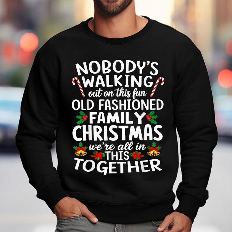 Nobody’s Walking Out On This Fun Old Fashioned Family Christmas We’re All In This Together Shirt Nobody’s Walking Out On This Fun Old Fashioned Family Christmas We’re All In This Together Shirt