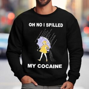 Oh No I Spilled My Cocaine Shirt 3 Oh No I Spilled My Cocaine Sweatshirt