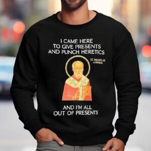 St Nicholas I Came Here To Give Presents And Punch Heretics And I M All Out Of Presents Sweatshirt