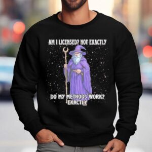 Wizard Am I Licensed Not Exactly Do My Methods Work Exactly Shirt 3 Wizard Am I Licensed Not Exactly Do My Methods Work Exactly Sweatshirt