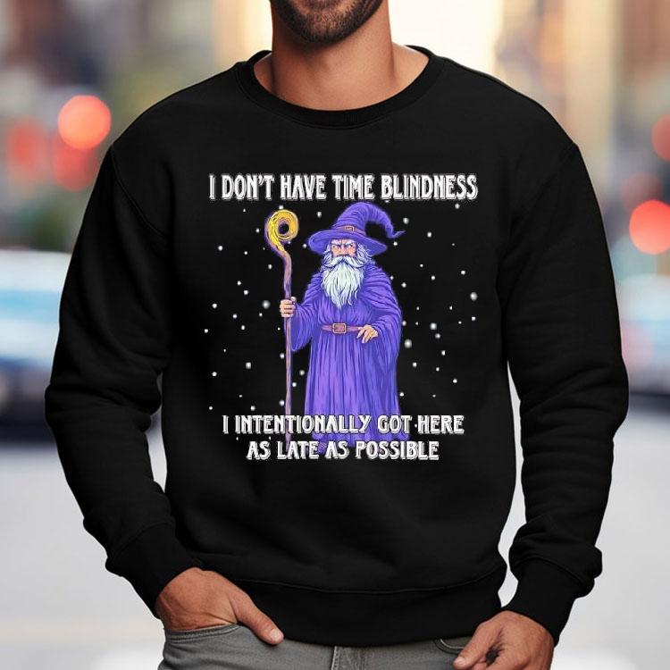Wizard I Don’t Have Time Blindness I Intentionally Got Here As Late As Possible Shirt Wizard I Don’t Have Time Blindness I Intentionally Got Here As Late As Possible Shirt