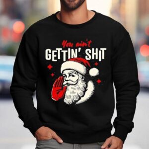 You Ain't Gettin' Shit Funny Christmas Santa Shirt 3 You Ain T Gettin Shit Funny Christmas Santa Sweatshirt